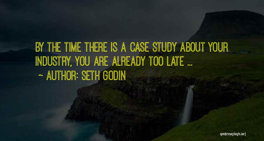 Seth Godin Quotes: By The Time There Is A Case Study About Your Industry, You Are Already Too Late ...