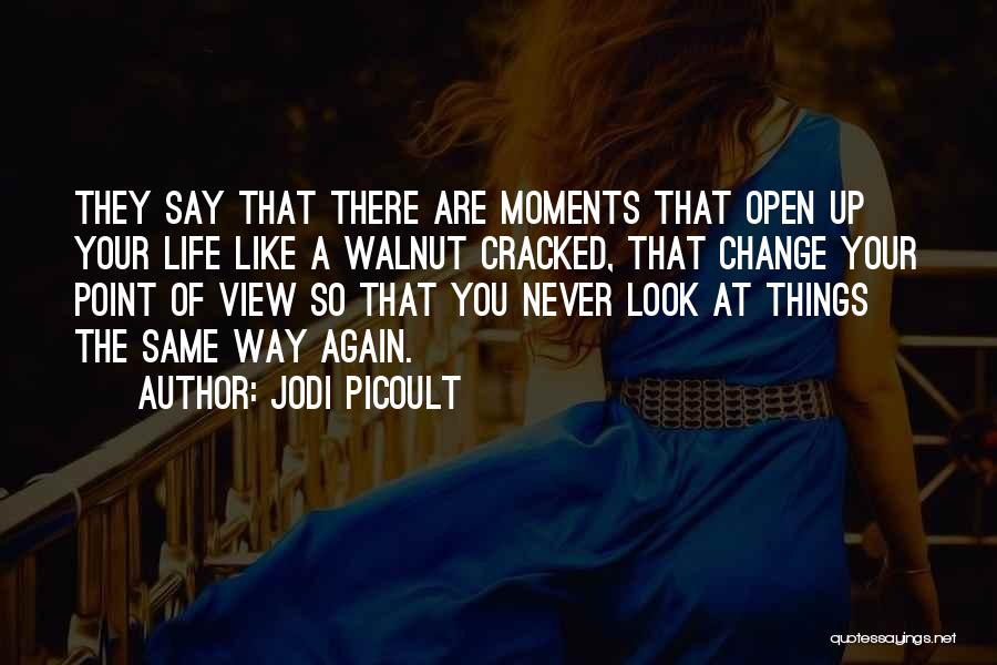 Jodi Picoult Quotes: They Say That There Are Moments That Open Up Your Life Like A Walnut Cracked, That Change Your Point Of