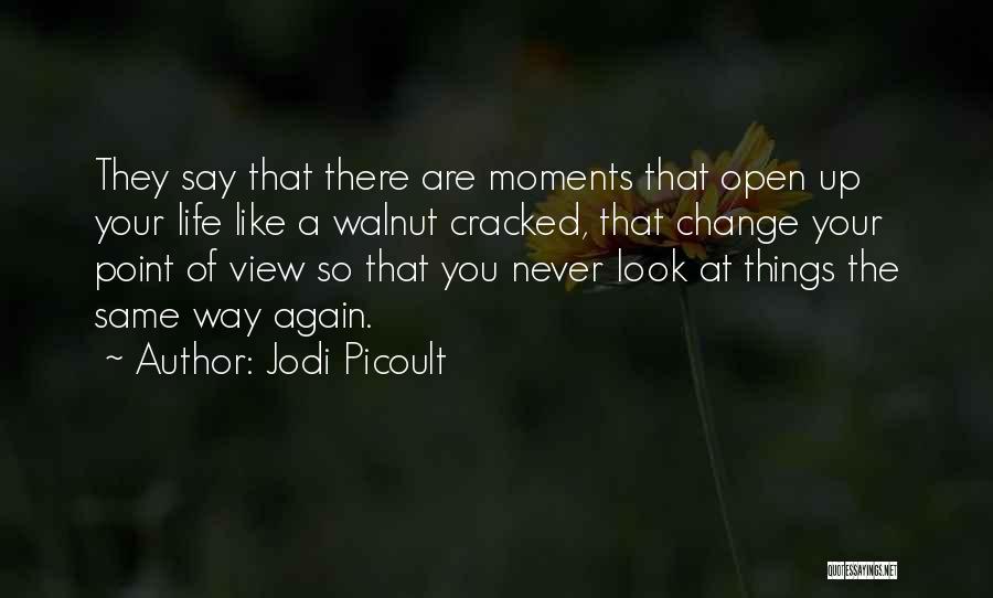 Jodi Picoult Quotes: They Say That There Are Moments That Open Up Your Life Like A Walnut Cracked, That Change Your Point Of