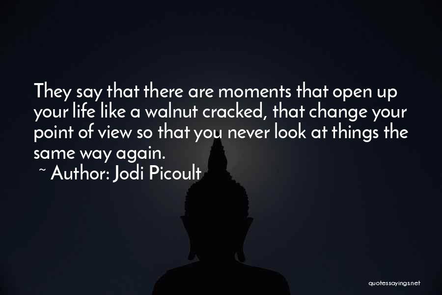 Jodi Picoult Quotes: They Say That There Are Moments That Open Up Your Life Like A Walnut Cracked, That Change Your Point Of