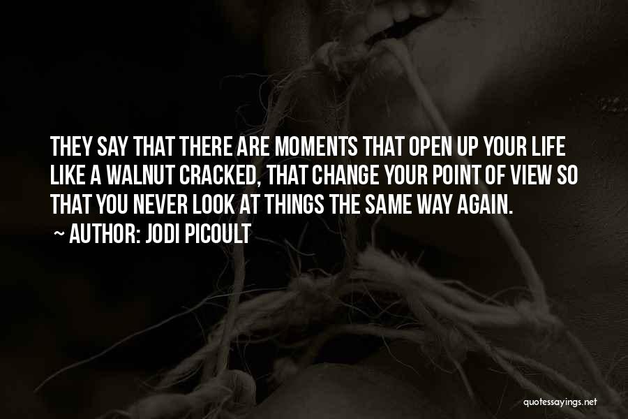 Jodi Picoult Quotes: They Say That There Are Moments That Open Up Your Life Like A Walnut Cracked, That Change Your Point Of