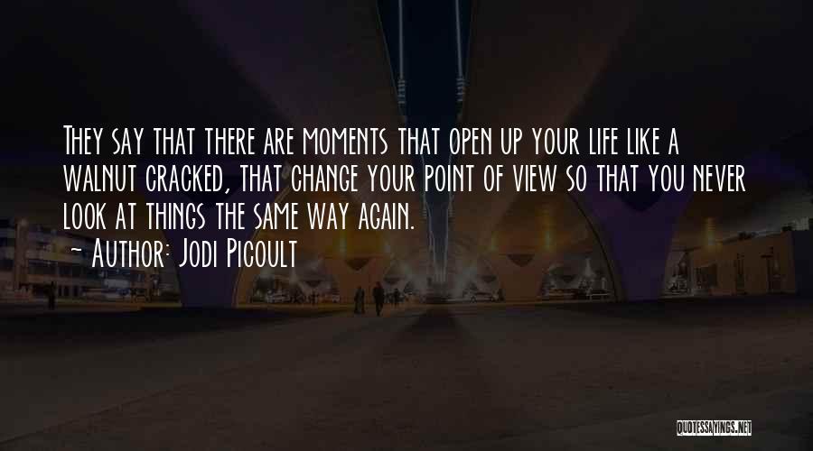 Jodi Picoult Quotes: They Say That There Are Moments That Open Up Your Life Like A Walnut Cracked, That Change Your Point Of