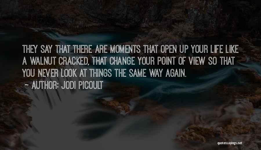 Jodi Picoult Quotes: They Say That There Are Moments That Open Up Your Life Like A Walnut Cracked, That Change Your Point Of
