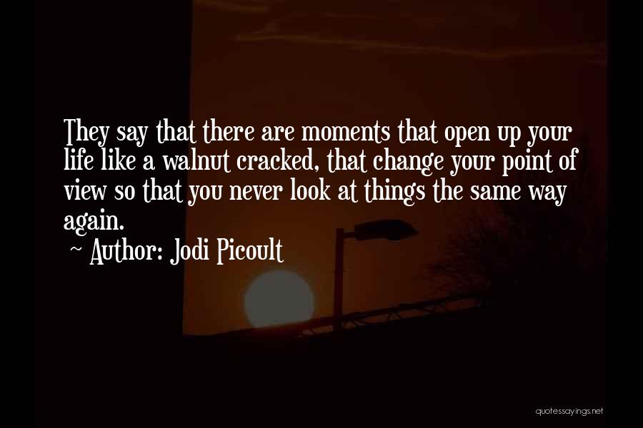 Jodi Picoult Quotes: They Say That There Are Moments That Open Up Your Life Like A Walnut Cracked, That Change Your Point Of