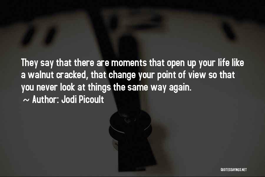 Jodi Picoult Quotes: They Say That There Are Moments That Open Up Your Life Like A Walnut Cracked, That Change Your Point Of