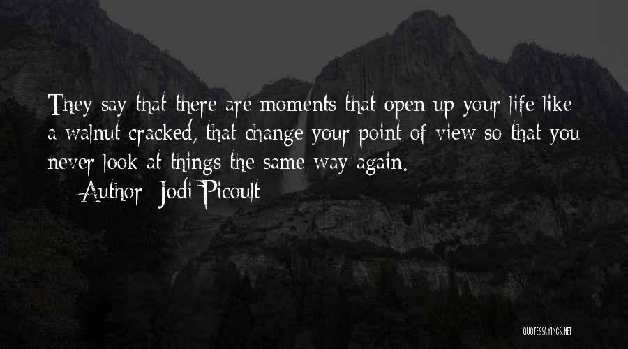 Jodi Picoult Quotes: They Say That There Are Moments That Open Up Your Life Like A Walnut Cracked, That Change Your Point Of