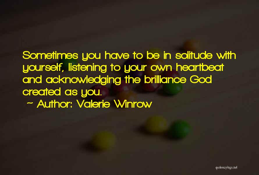 Valerie Winrow Quotes: Sometimes You Have To Be In Solitude With Yourself, Listening To Your Own Heartbeat And Acknowledging The Brilliance God Created
