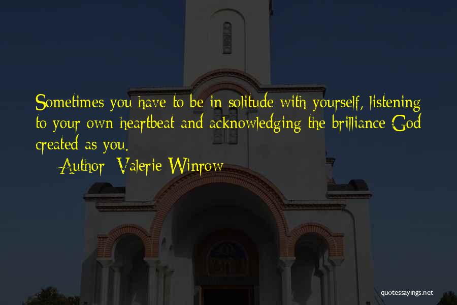 Valerie Winrow Quotes: Sometimes You Have To Be In Solitude With Yourself, Listening To Your Own Heartbeat And Acknowledging The Brilliance God Created