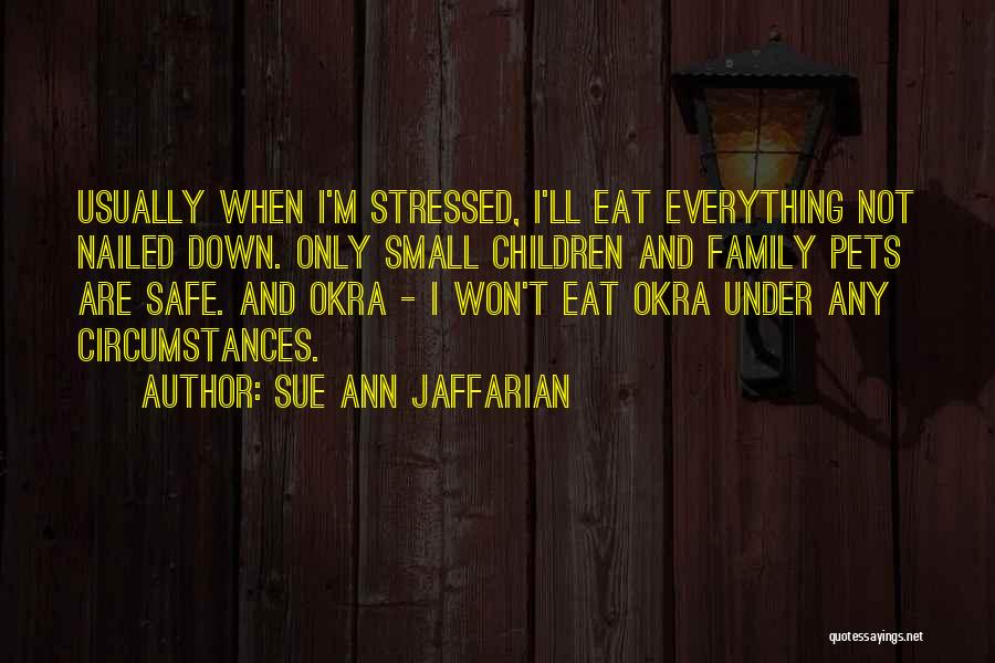 Sue Ann Jaffarian Quotes: Usually When I'm Stressed, I'll Eat Everything Not Nailed Down. Only Small Children And Family Pets Are Safe. And Okra