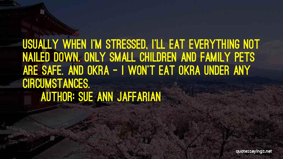 Sue Ann Jaffarian Quotes: Usually When I'm Stressed, I'll Eat Everything Not Nailed Down. Only Small Children And Family Pets Are Safe. And Okra
