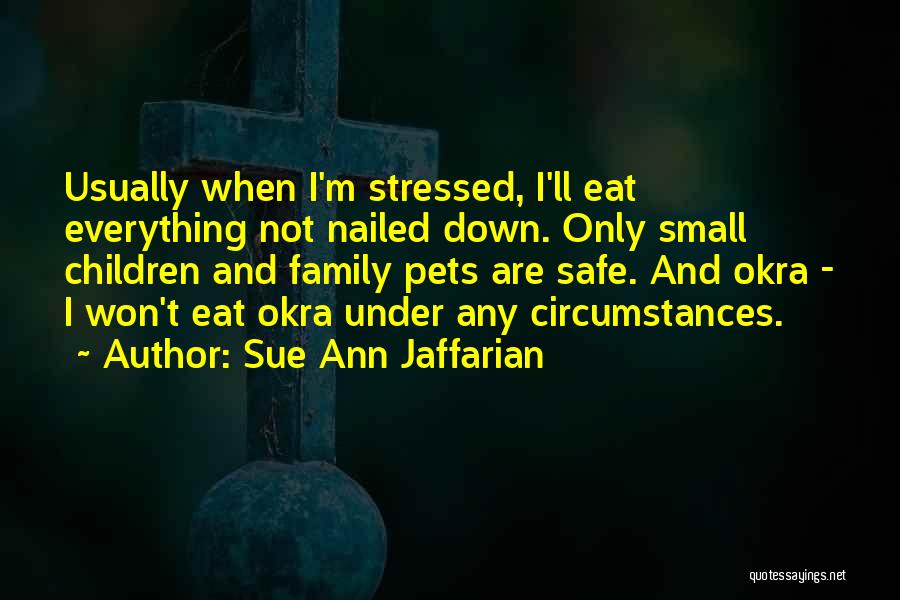 Sue Ann Jaffarian Quotes: Usually When I'm Stressed, I'll Eat Everything Not Nailed Down. Only Small Children And Family Pets Are Safe. And Okra