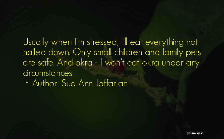 Sue Ann Jaffarian Quotes: Usually When I'm Stressed, I'll Eat Everything Not Nailed Down. Only Small Children And Family Pets Are Safe. And Okra