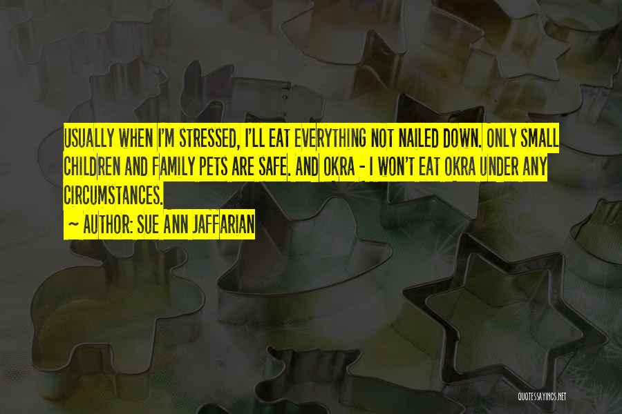 Sue Ann Jaffarian Quotes: Usually When I'm Stressed, I'll Eat Everything Not Nailed Down. Only Small Children And Family Pets Are Safe. And Okra