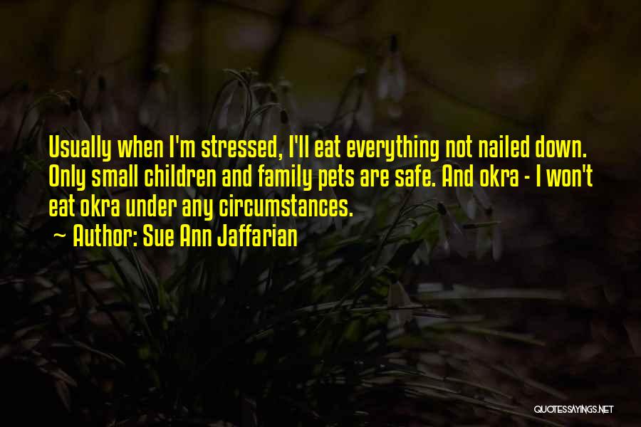 Sue Ann Jaffarian Quotes: Usually When I'm Stressed, I'll Eat Everything Not Nailed Down. Only Small Children And Family Pets Are Safe. And Okra