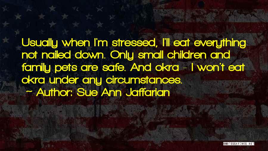 Sue Ann Jaffarian Quotes: Usually When I'm Stressed, I'll Eat Everything Not Nailed Down. Only Small Children And Family Pets Are Safe. And Okra