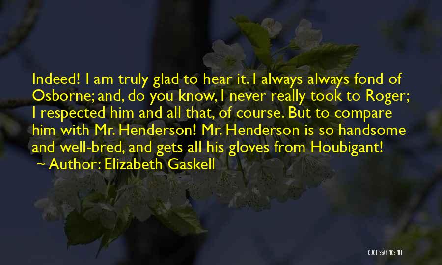 Elizabeth Gaskell Quotes: Indeed! I Am Truly Glad To Hear It. I Always Always Fond Of Osborne; And, Do You Know, I Never