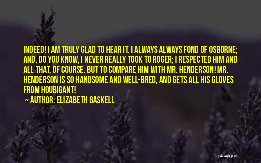 Elizabeth Gaskell Quotes: Indeed! I Am Truly Glad To Hear It. I Always Always Fond Of Osborne; And, Do You Know, I Never