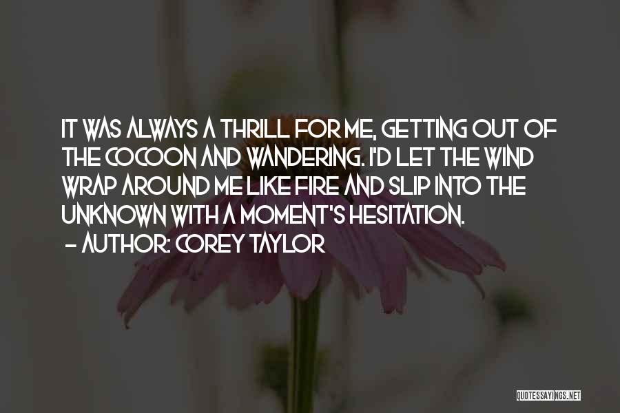 Corey Taylor Quotes: It Was Always A Thrill For Me, Getting Out Of The Cocoon And Wandering. I'd Let The Wind Wrap Around