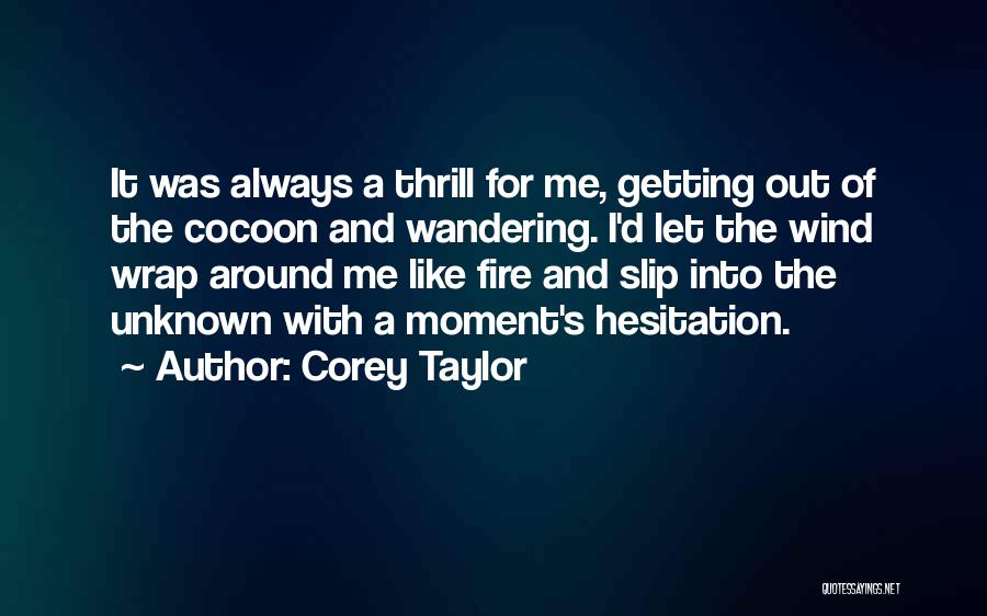 Corey Taylor Quotes: It Was Always A Thrill For Me, Getting Out Of The Cocoon And Wandering. I'd Let The Wind Wrap Around