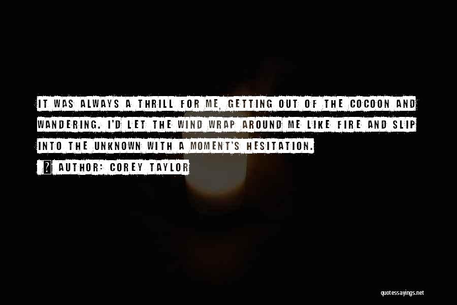 Corey Taylor Quotes: It Was Always A Thrill For Me, Getting Out Of The Cocoon And Wandering. I'd Let The Wind Wrap Around