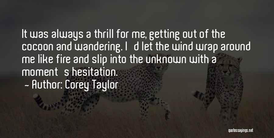 Corey Taylor Quotes: It Was Always A Thrill For Me, Getting Out Of The Cocoon And Wandering. I'd Let The Wind Wrap Around
