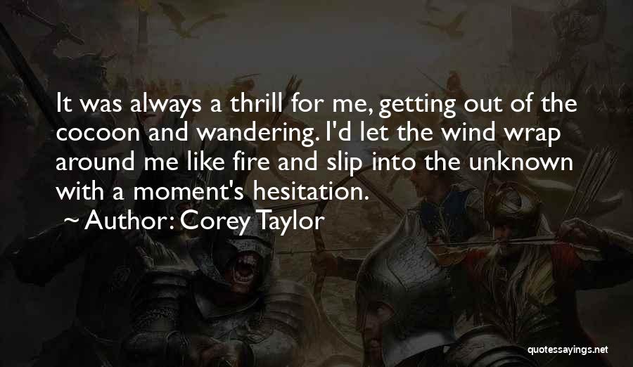 Corey Taylor Quotes: It Was Always A Thrill For Me, Getting Out Of The Cocoon And Wandering. I'd Let The Wind Wrap Around