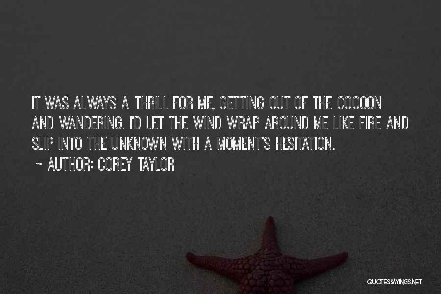 Corey Taylor Quotes: It Was Always A Thrill For Me, Getting Out Of The Cocoon And Wandering. I'd Let The Wind Wrap Around