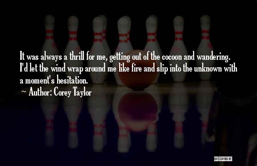 Corey Taylor Quotes: It Was Always A Thrill For Me, Getting Out Of The Cocoon And Wandering. I'd Let The Wind Wrap Around