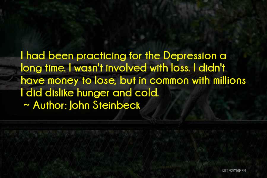 John Steinbeck Quotes: I Had Been Practicing For The Depression A Long Time. I Wasn't Involved With Loss. I Didn't Have Money To