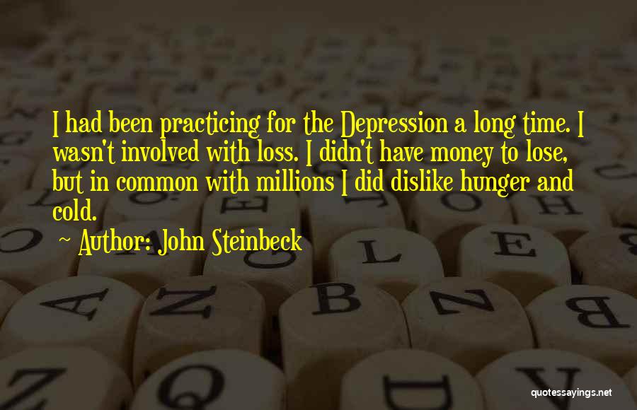 John Steinbeck Quotes: I Had Been Practicing For The Depression A Long Time. I Wasn't Involved With Loss. I Didn't Have Money To