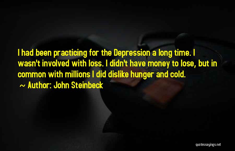 John Steinbeck Quotes: I Had Been Practicing For The Depression A Long Time. I Wasn't Involved With Loss. I Didn't Have Money To