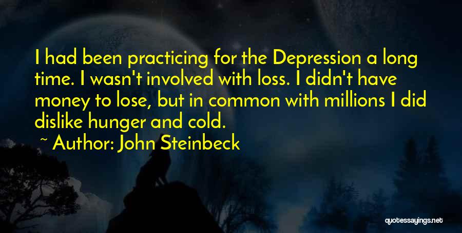 John Steinbeck Quotes: I Had Been Practicing For The Depression A Long Time. I Wasn't Involved With Loss. I Didn't Have Money To