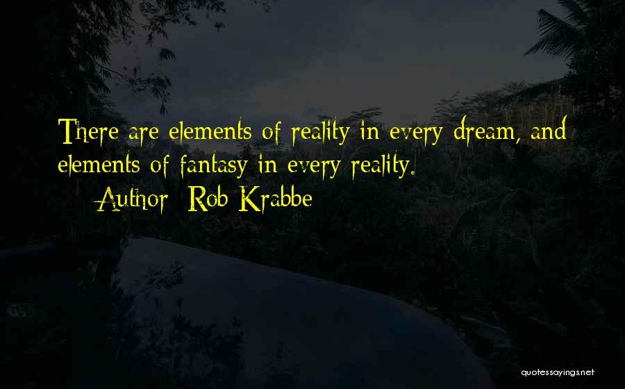 Rob Krabbe Quotes: There Are Elements Of Reality In Every Dream, And Elements Of Fantasy In Every Reality.