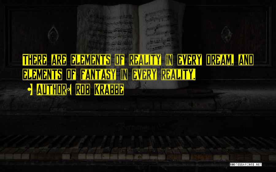 Rob Krabbe Quotes: There Are Elements Of Reality In Every Dream, And Elements Of Fantasy In Every Reality.