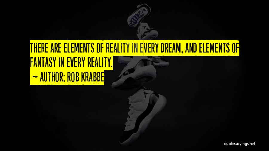 Rob Krabbe Quotes: There Are Elements Of Reality In Every Dream, And Elements Of Fantasy In Every Reality.