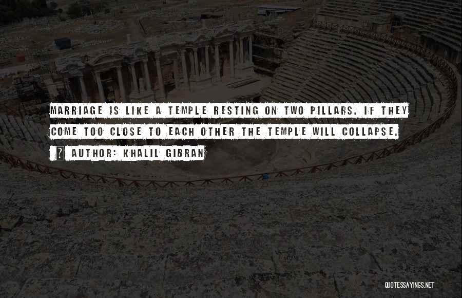 Khalil Gibran Quotes: Marriage Is Like A Temple Resting On Two Pillars. If They Come Too Close To Each Other The Temple Will