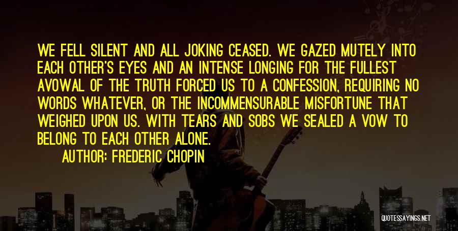 Frederic Chopin Quotes: We Fell Silent And All Joking Ceased. We Gazed Mutely Into Each Other's Eyes And An Intense Longing For The