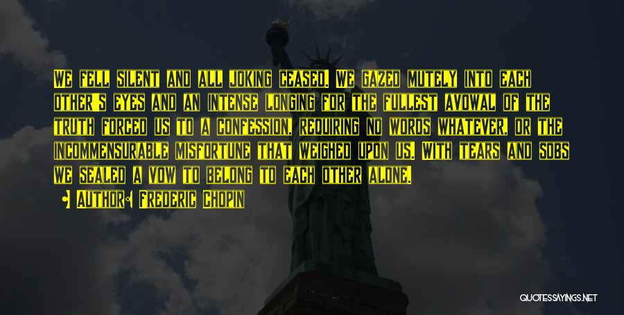 Frederic Chopin Quotes: We Fell Silent And All Joking Ceased. We Gazed Mutely Into Each Other's Eyes And An Intense Longing For The