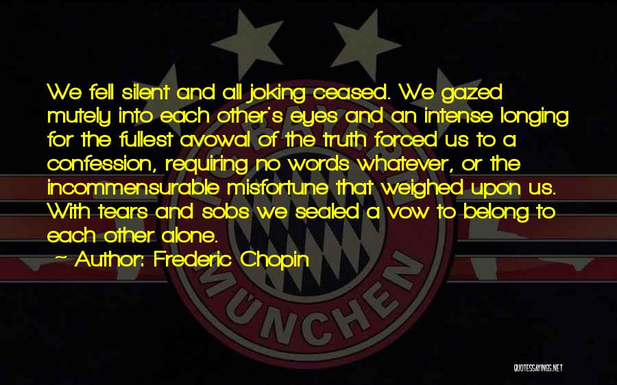 Frederic Chopin Quotes: We Fell Silent And All Joking Ceased. We Gazed Mutely Into Each Other's Eyes And An Intense Longing For The