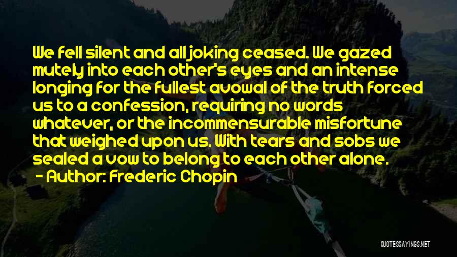 Frederic Chopin Quotes: We Fell Silent And All Joking Ceased. We Gazed Mutely Into Each Other's Eyes And An Intense Longing For The