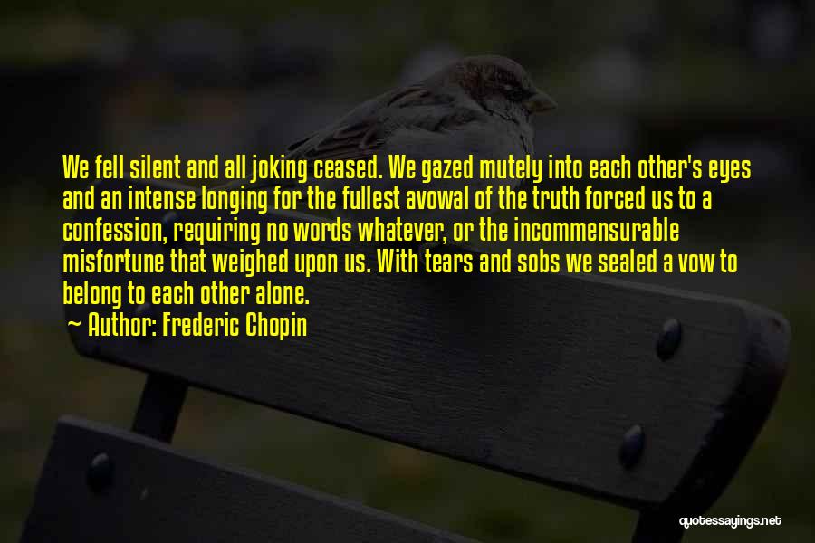 Frederic Chopin Quotes: We Fell Silent And All Joking Ceased. We Gazed Mutely Into Each Other's Eyes And An Intense Longing For The