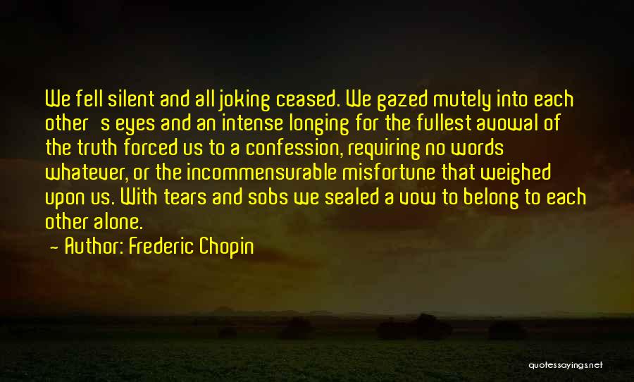 Frederic Chopin Quotes: We Fell Silent And All Joking Ceased. We Gazed Mutely Into Each Other's Eyes And An Intense Longing For The