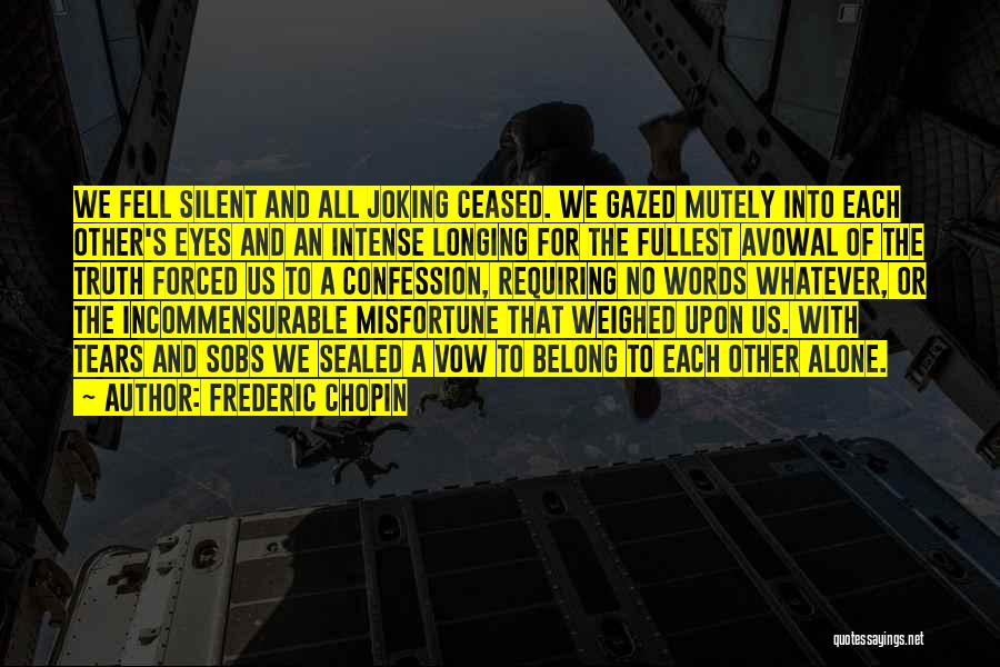 Frederic Chopin Quotes: We Fell Silent And All Joking Ceased. We Gazed Mutely Into Each Other's Eyes And An Intense Longing For The