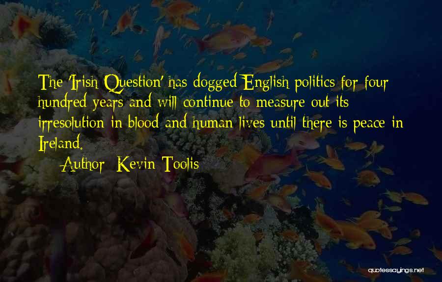 Kevin Toolis Quotes: The 'irish Question' Has Dogged English Politics For Four Hundred Years And Will Continue To Measure Out Its Irresolution In