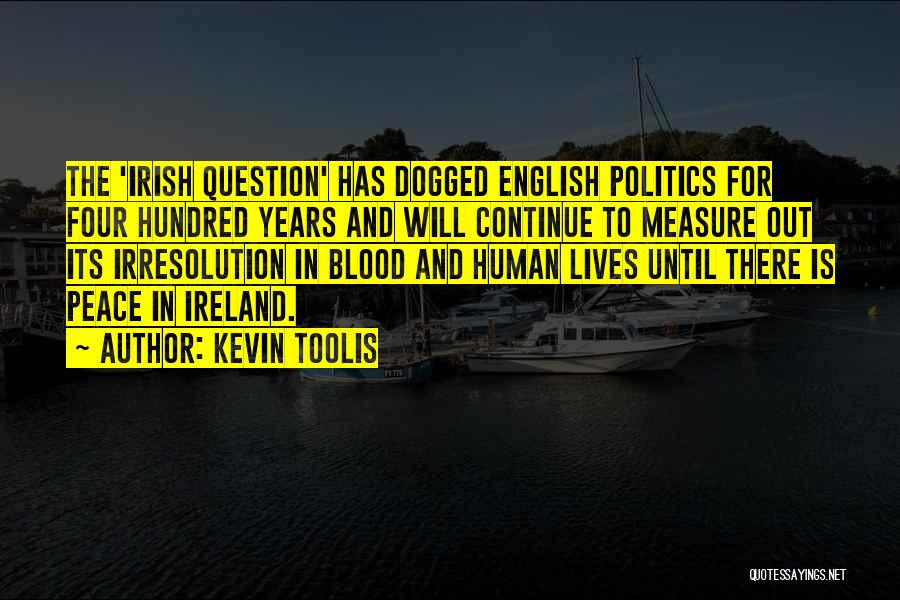 Kevin Toolis Quotes: The 'irish Question' Has Dogged English Politics For Four Hundred Years And Will Continue To Measure Out Its Irresolution In