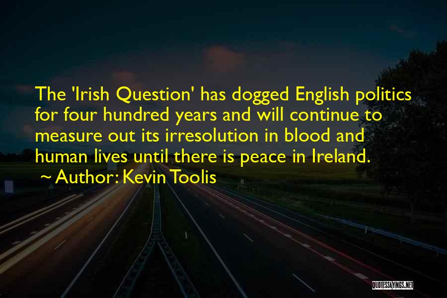 Kevin Toolis Quotes: The 'irish Question' Has Dogged English Politics For Four Hundred Years And Will Continue To Measure Out Its Irresolution In