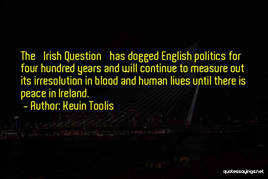 Kevin Toolis Quotes: The 'irish Question' Has Dogged English Politics For Four Hundred Years And Will Continue To Measure Out Its Irresolution In