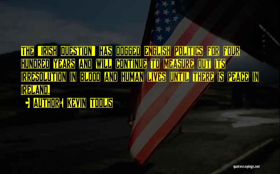 Kevin Toolis Quotes: The 'irish Question' Has Dogged English Politics For Four Hundred Years And Will Continue To Measure Out Its Irresolution In