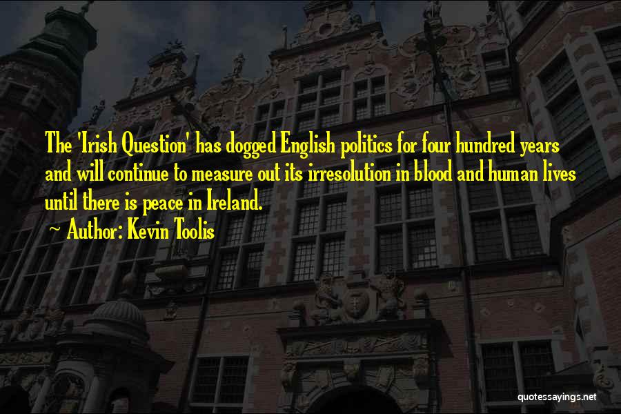 Kevin Toolis Quotes: The 'irish Question' Has Dogged English Politics For Four Hundred Years And Will Continue To Measure Out Its Irresolution In