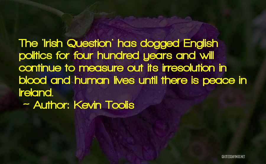 Kevin Toolis Quotes: The 'irish Question' Has Dogged English Politics For Four Hundred Years And Will Continue To Measure Out Its Irresolution In